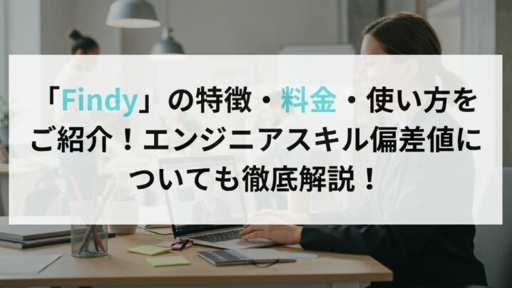 「Findy」の特徴・料金・使い方を ご紹介！エンジニアスキル偏差値に ついても徹底解説！
